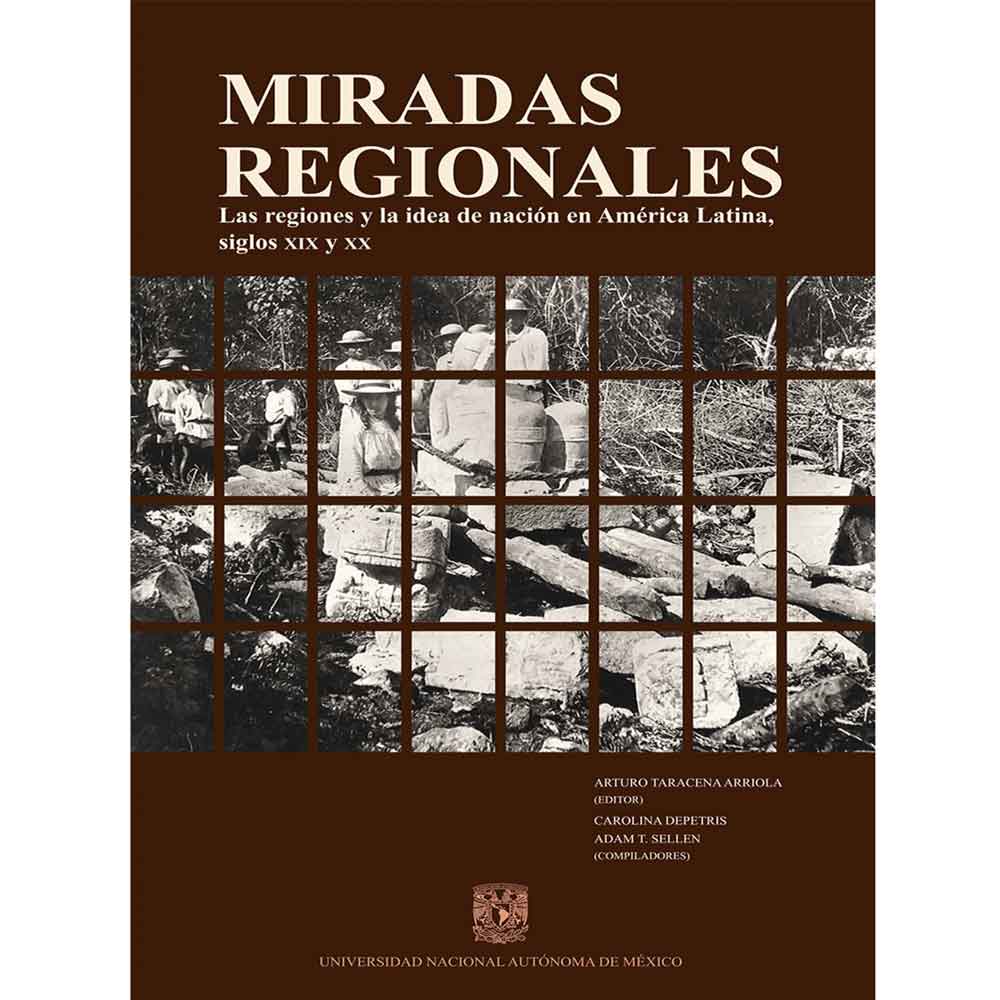 MIRADAS REGIONALES. LAS REGIONES Y LA IDEA DE NACIÓN EN AMÉRICA LATINA, SIGLOS XIX Y XX