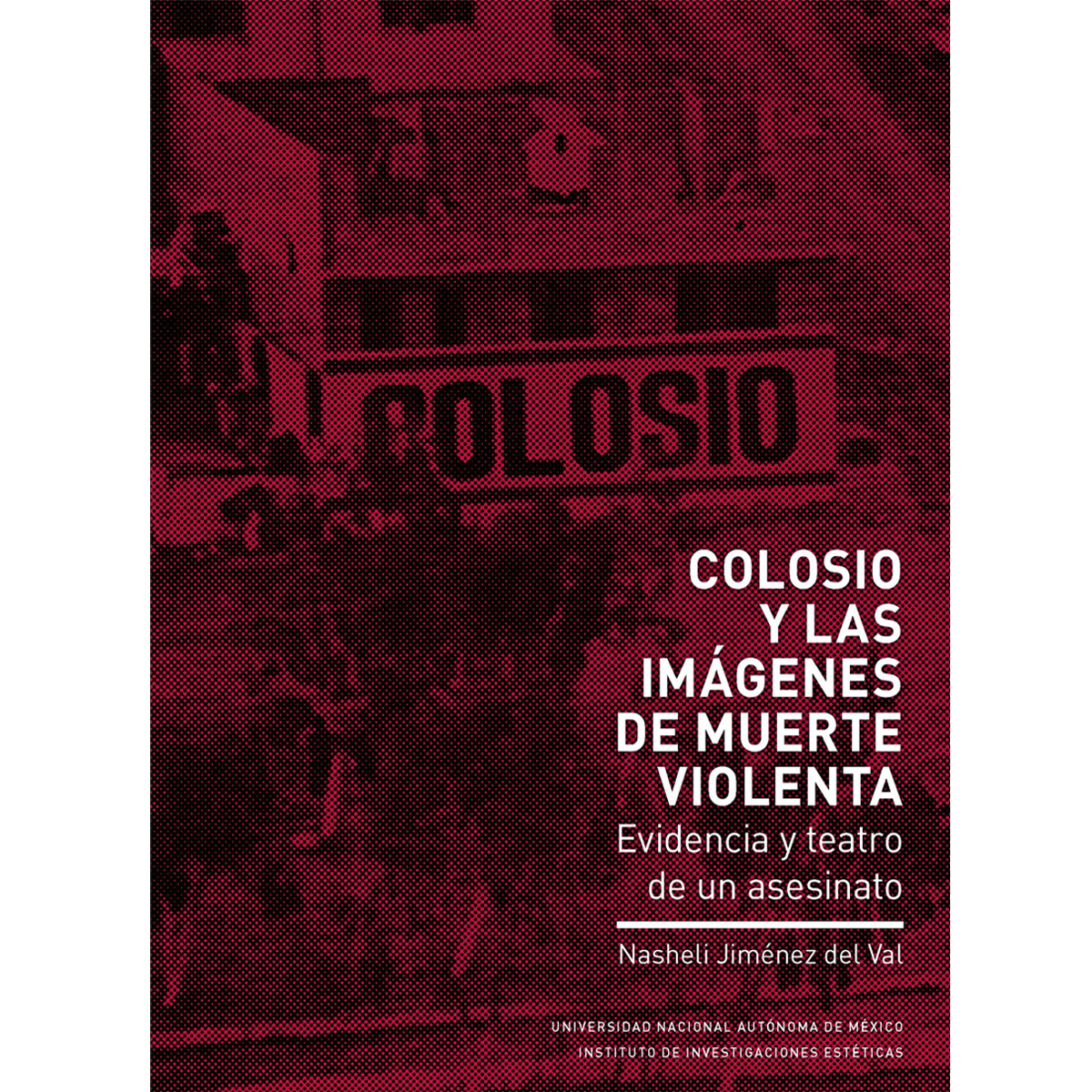 COLOSIO Y LAS IMÁGENES DE MUERTE VIOLENTA. EVIDENCIA Y TEATRO DE UN ASESINATO